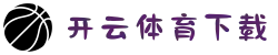 开云·体育下载 - KAIYUN苹果版下载